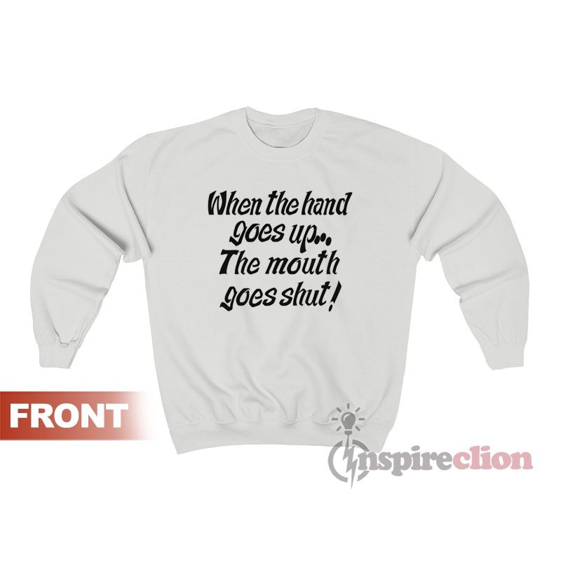 When My Hand Goes Up Your Mouth Goes Shut Sweatshirt