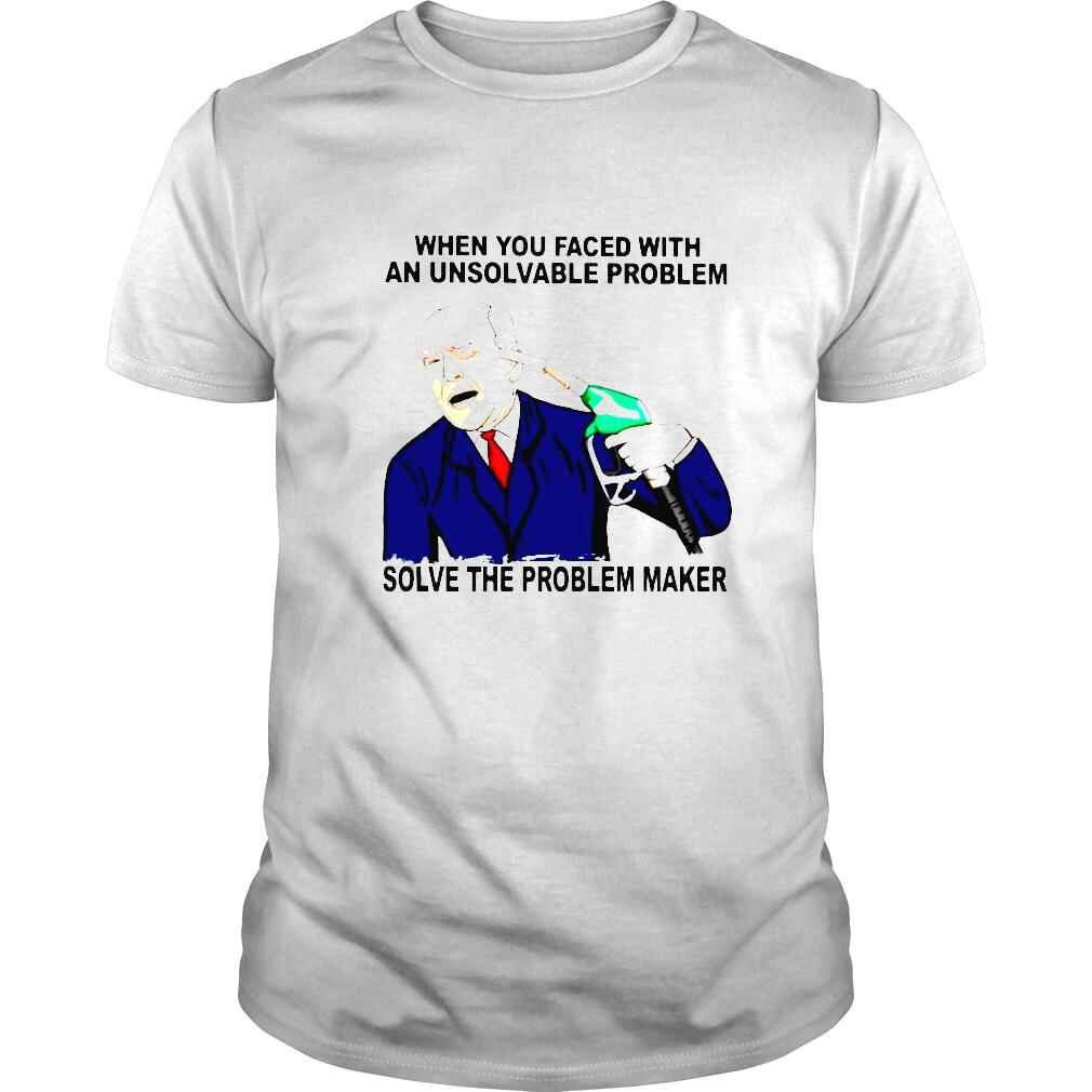 when you faced with an unsolvable problem solve the problem maker shirt