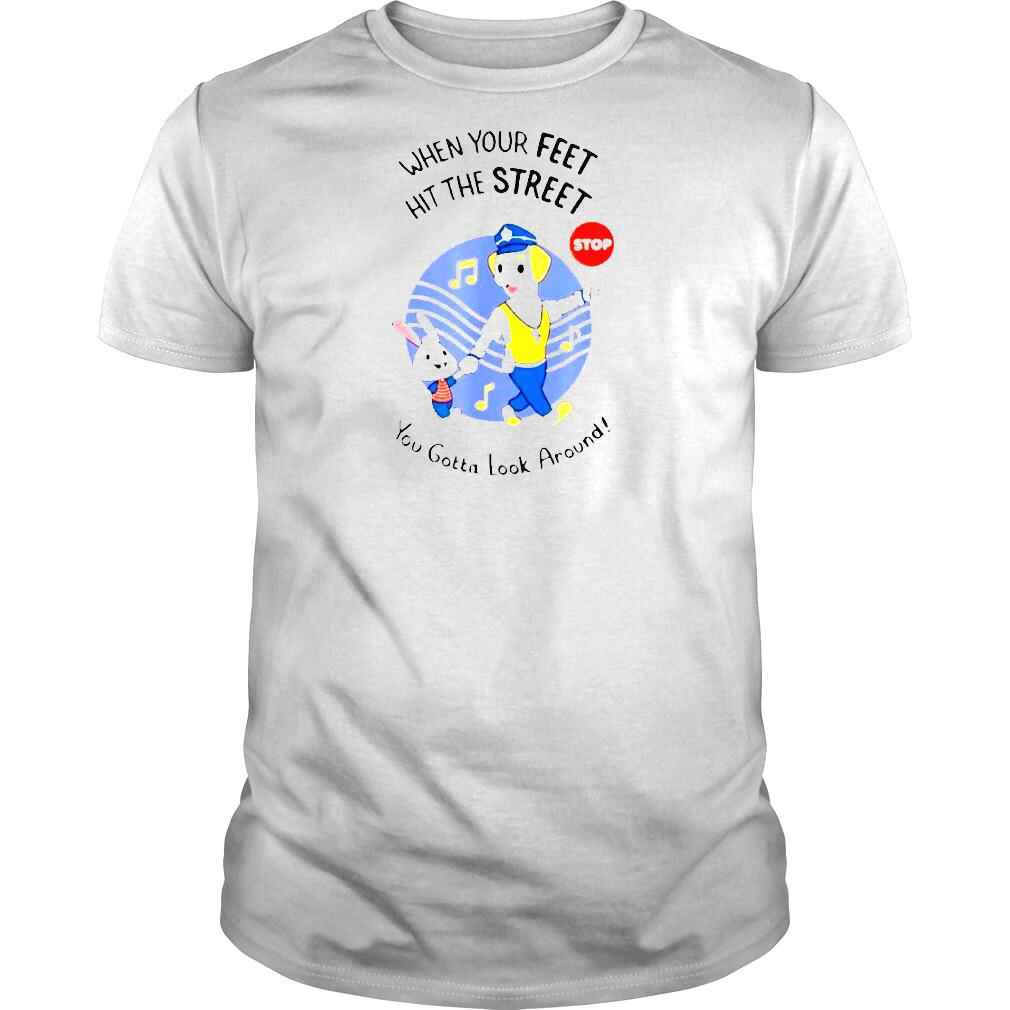 When Your Feet Hit The Street You Gotta Look Around Shirt