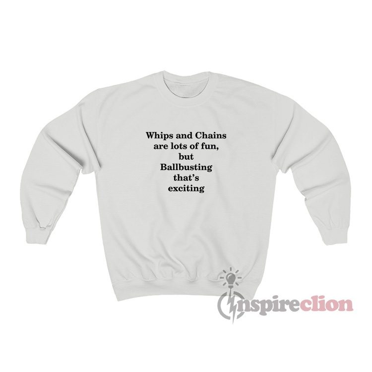 Whips And Chains Are Lots Of Fun But Ballbusting That’s Exciting Sweatshirt