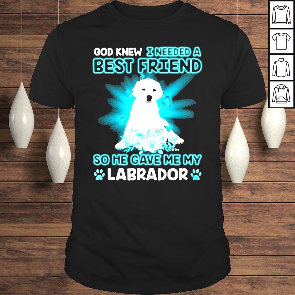 White Labrador Dog God Knew I Needed A Best Friend So Me Gave Me My Labrador Shirt