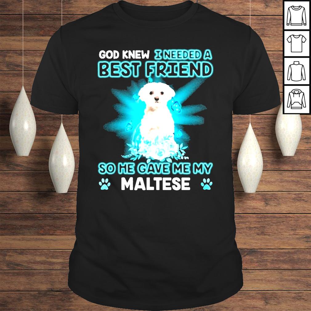 White Maltese Dog God Knew I Needed A Best Friend So Me Gave Me My Maltese Shirt