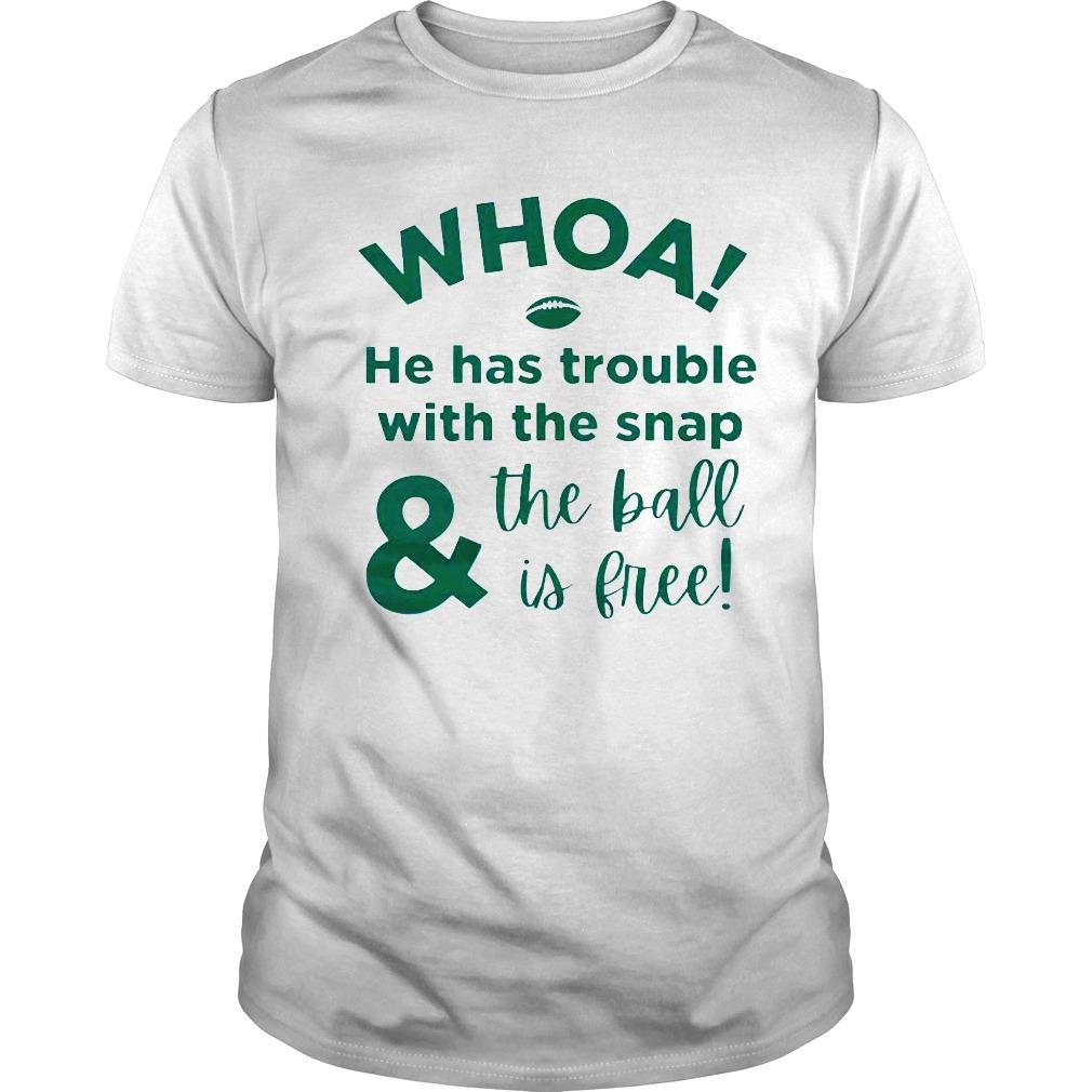 Whoa he has trouble with the snap the ball is free shirt