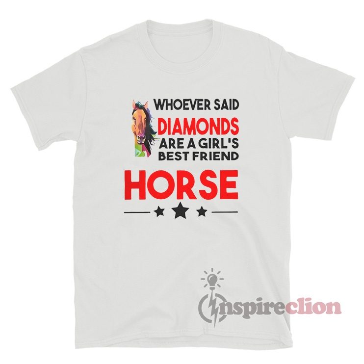 Whoever Said Diamonds Are A Girl's Best Friend Horse T-Shirt