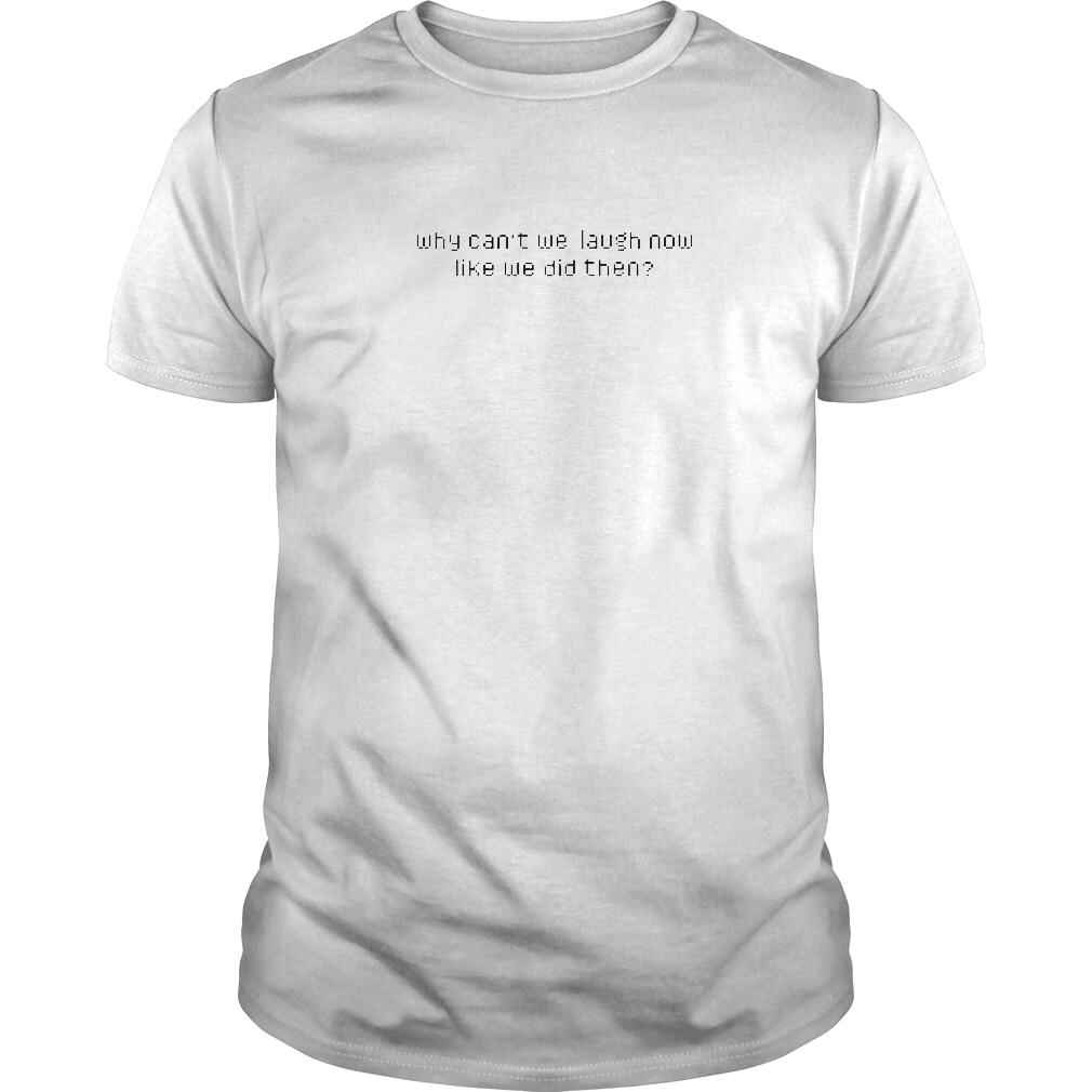 Why Can’t We Laugh Now Like We Did Then TShirt