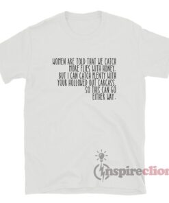 Women Are Told That We Catch More Flies With Honey T-Shirt