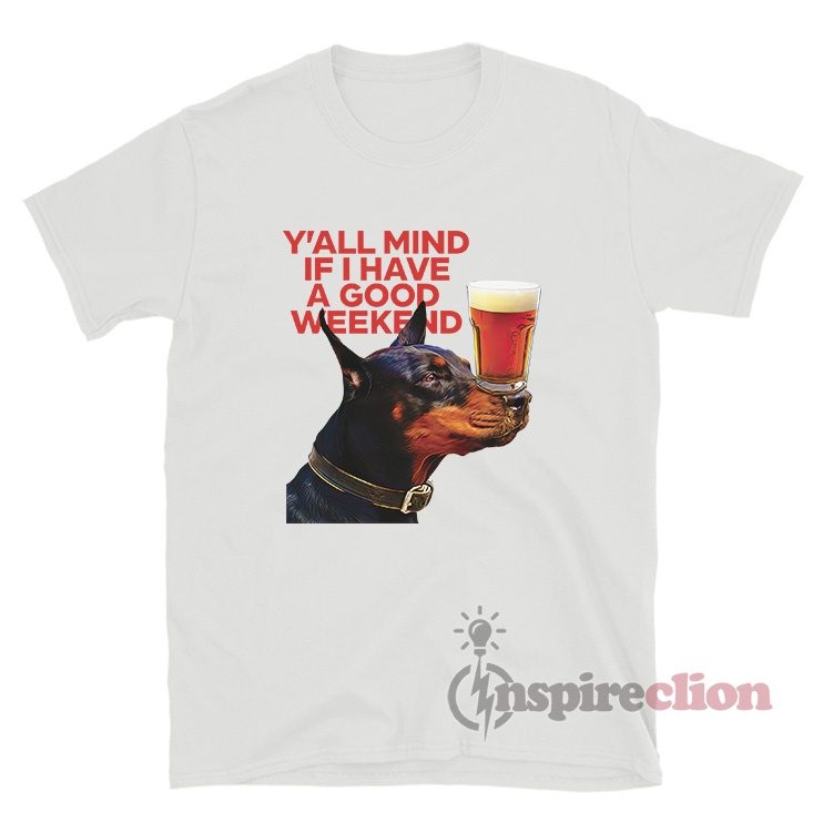 Y'all Mind If I Have A Good Weekend Dog T-Shirt