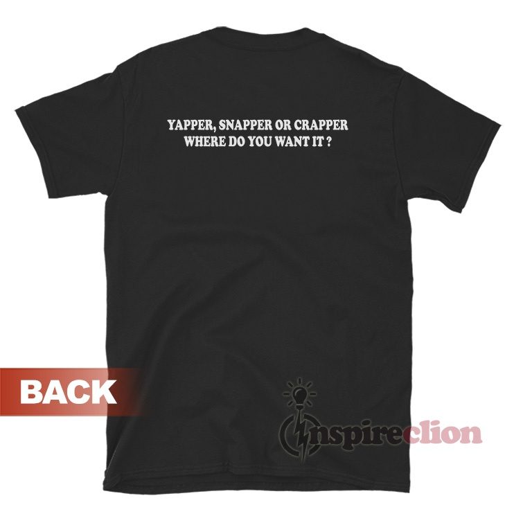 Yapper Snapper or Crapper Where Do You Want It T-Shirt