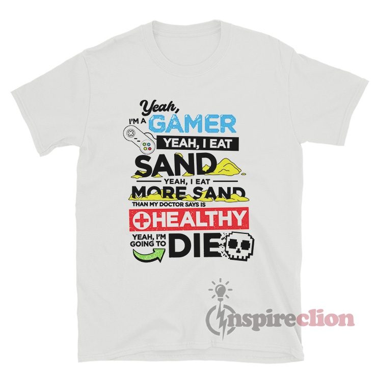Yeah I'm A Gamer Yeah I Eat Sand Yeah I Eat More Sand T-Shirt