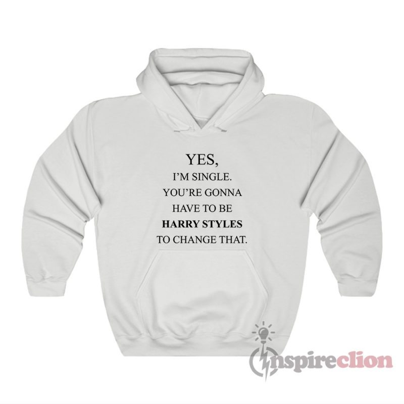 Yes, I'm Single Your Gonna Have To Be Harry To Change That Hoodie