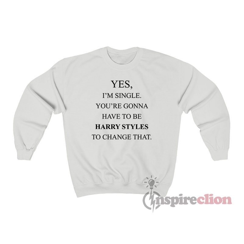 Yes, I'm Single Your Gonna Have To Be Harry To Change That Sweatshirt