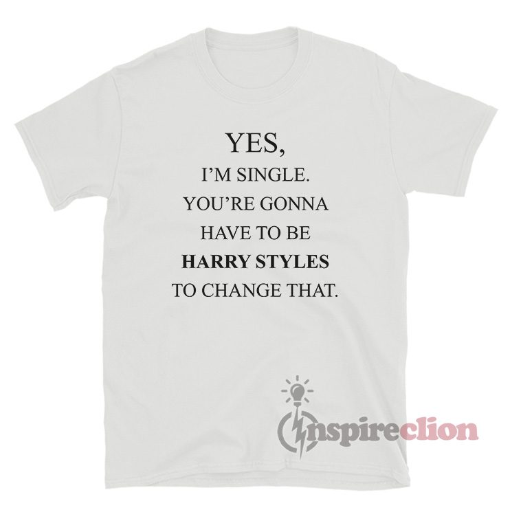 Yes, I'm Single Your Gonna Have To Be Harry To Change That T-Shirt