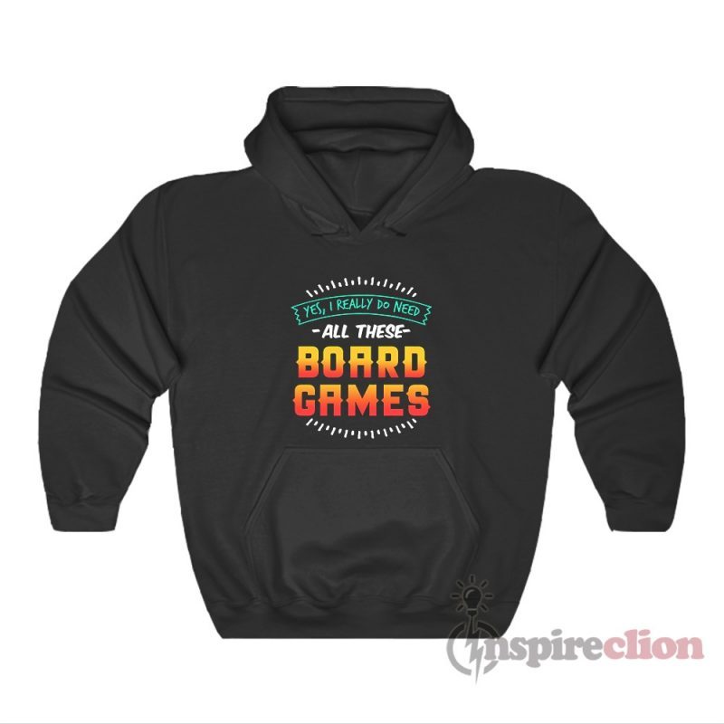 Yes I Really Do Need All These Board Games Hoodie