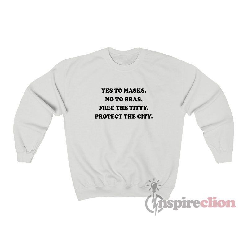 Yes To Masks No To Bras Free The Titty Protect The City Sweatshirt