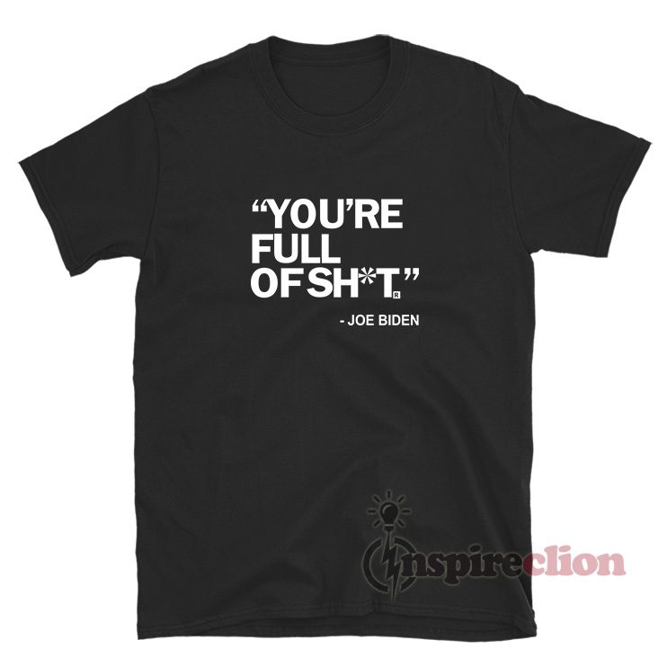 You're Full Of Shit Joe Biden T-Shirt For Unisex