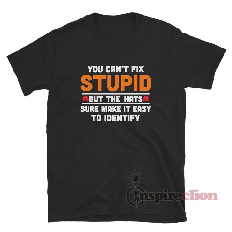 You Can't Fix Stupid But The Hats Sure Make It Easy To Identify T-Shirt