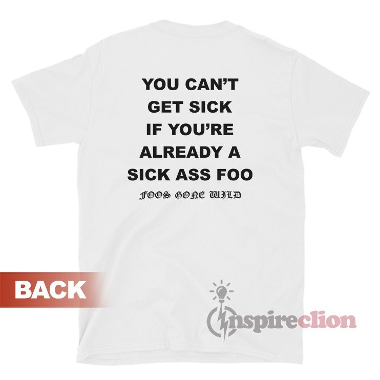 You Can't Get Sick If You're Already A Sick Ass Foo T-Shirt