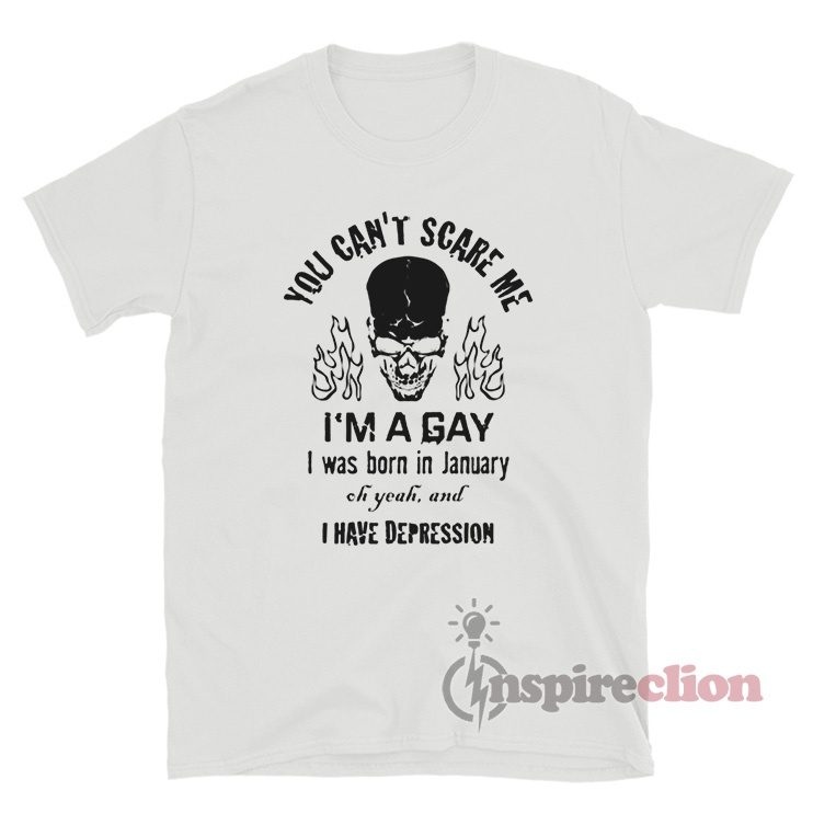 You Can't Scare Me I'm A Gay I Was Born In January T-Shirt