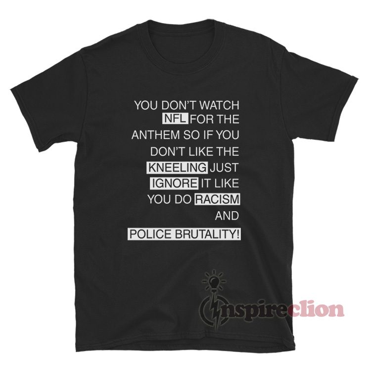 You Don’t Watch NFL For The Anthem So If You Don’t Like The Kneeling T-Shirt