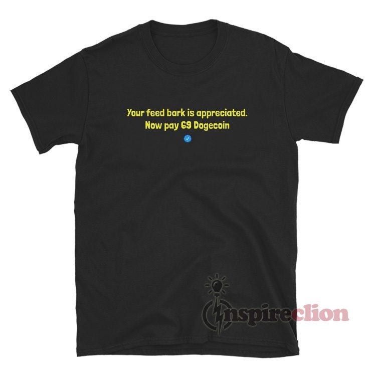 You Feed Bark Is Appreciated Now Pay 69 Dogecoin T-Shirt