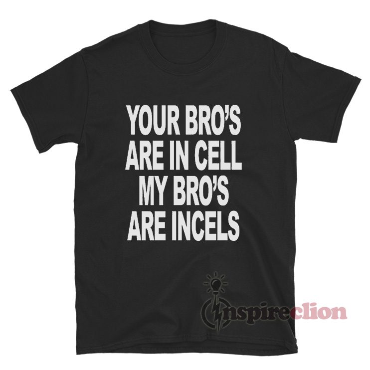 Your Bro's Are In Cells My Bro's Are Incels T-Shirt