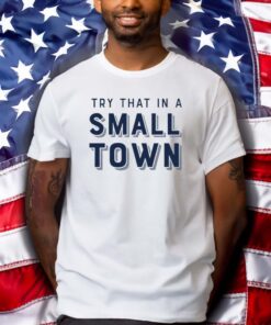 Try That In A Small Town T-Shirts