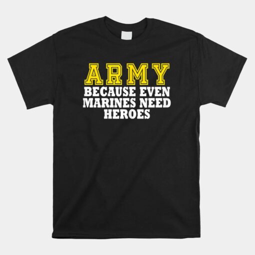 Army Because Even Marines Need Heroes Shirt