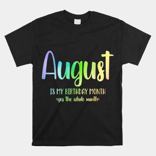 August Is My Birthday Yes The Whole Month Tie Dye Shirt