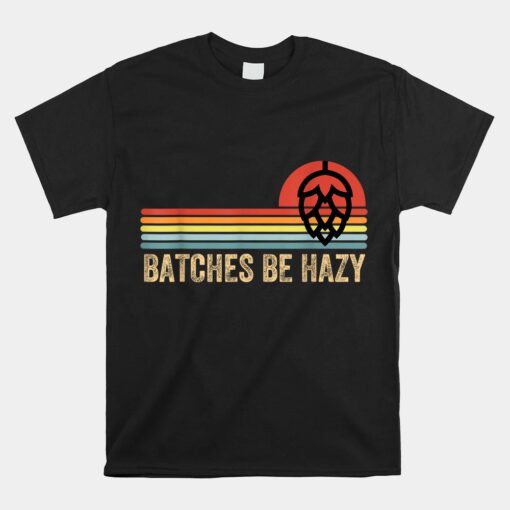 Batches Be Hazy Ipa Craft Beer Shirt