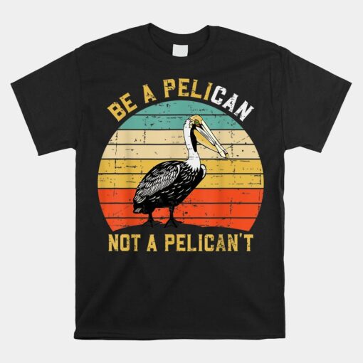 Be A Pelican Not A Pelican't Vintage Bird Shirt