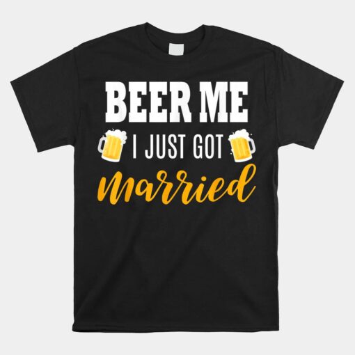 Beer Me I Just Got Married Wedding Shirt