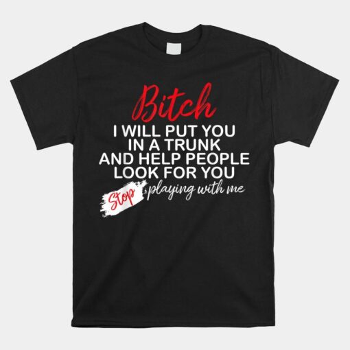 Bitch I Will Put You In A Trunk And Help People Look For You Shirt