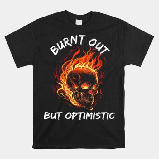 Burnt Skull Shirt Burnt Out But Optimistic Shirt