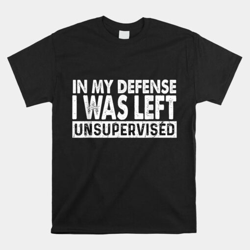 Cool Funny Tee In My Defense I Was Left Unsupervised Shirt