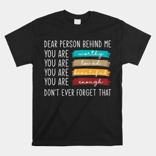 Dear Person Behind Me You're Worthy Loved Beautiful And Enough Shirt