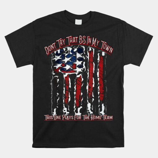 Dont Try That Bs In My Town Usa Flag Patriotic American Shirt