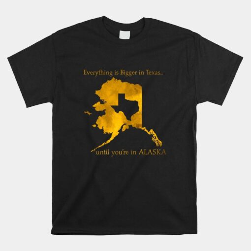 Everything Is Bigger In Texas Until You'in Alaska Shirt