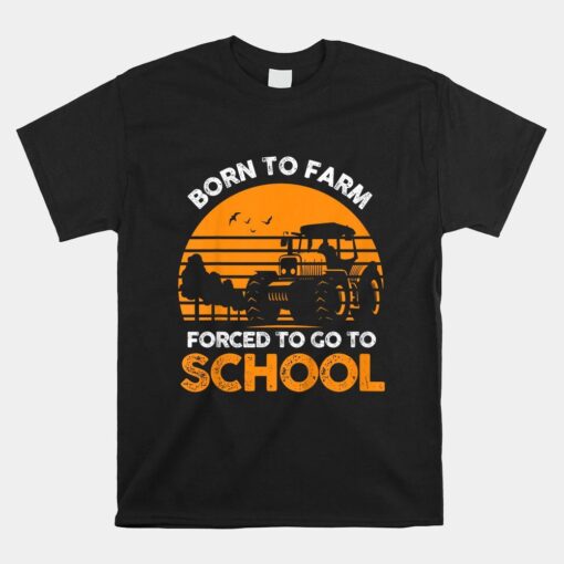 Farmer Born To Farm Forced To Go To School Agriculturist Shirt