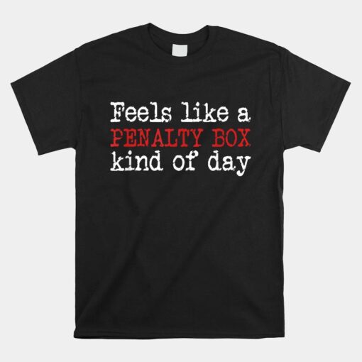 Feels Like A Penalty Box Day Hockey Player Shirt