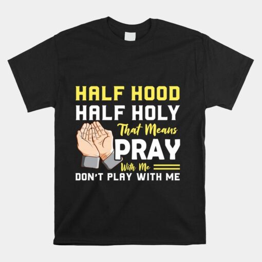 Half Hood Half Holy Pray With Me Don't Play With Me Shirt