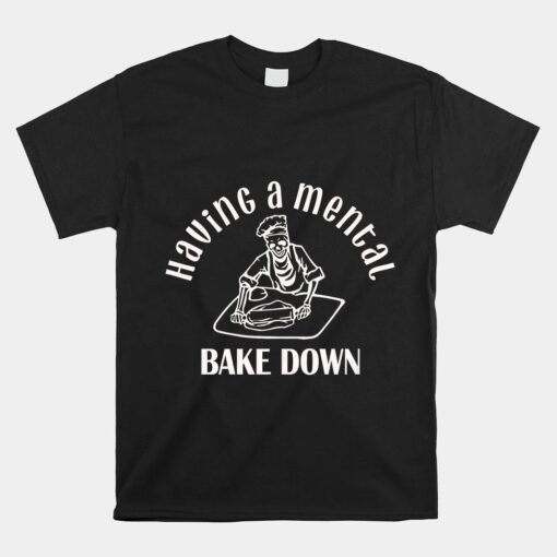 Having A Mental Bake Down Baker Shirt