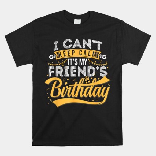 I Can't Keep Calm It's My Friend's Birthday Happy Shirt