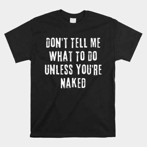 I Do What I Want Unless You're Naked Shirt