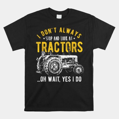 I Don't Always Stop Look At Tractors Tractor Shirt