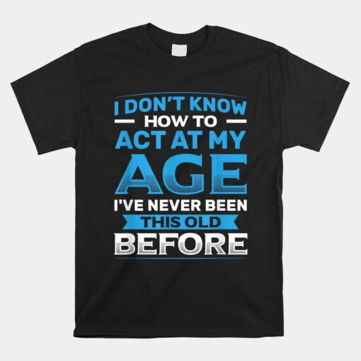 I Don't Know How To Act At My Age Shirt