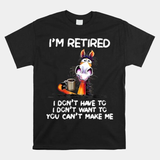 I Don't Want To Have You Can't Make Me I'm Retired Horse Shirt