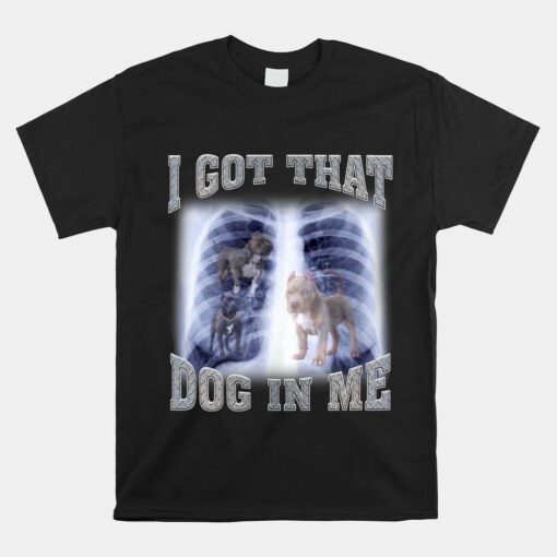 I Got That Dog In Me Xray Meme Gymer Sport Gym Shirt