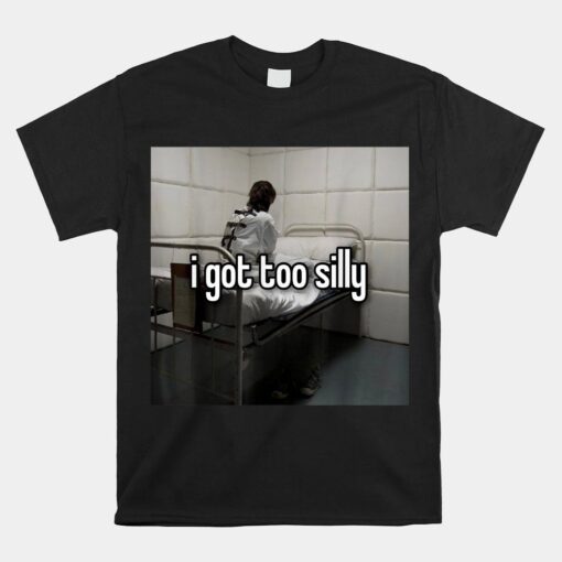 I Got Too Silly Shirt