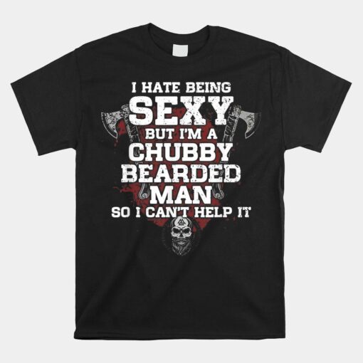 I Hate Being Sexy But I'm A Chubby Bearded Man Shirt