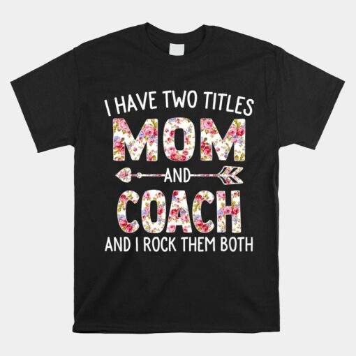 I Have Two Titles Mom And Coach Mothers Day Flower Shirt